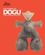 Power of Dogu, The:Ceramic figures from ancient Japan: Ceramic figures from ancient Japan