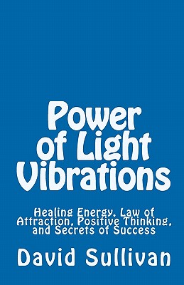 Power of Light Vibrations: Healing Energy, Law of Attraction, Positive Thinking, and Secrets of Success - Sullivan, David