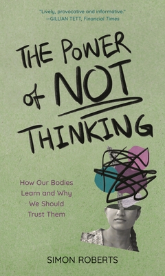 Power of Not Thinking: How Our Bodies Learn and Why We Should Trust Them - Roberts, Simon