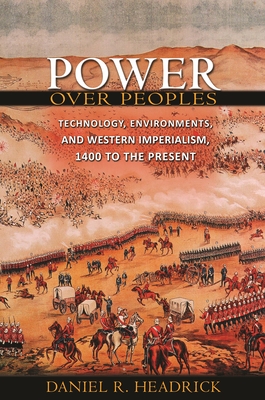 Power Over Peoples: Technology, Environments, and Western Imperialism, 1400 to the Present - Headrick, Daniel R