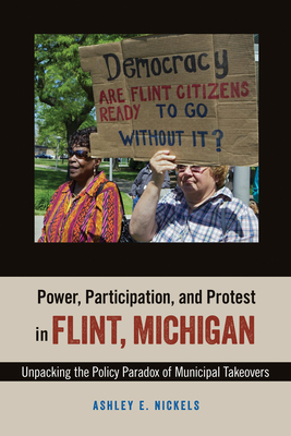 Power, Participation, and Protest in Flint, Michigan: Unpacking the Policy Paradox of Municipal Takeovers - Nickels, Ashley E