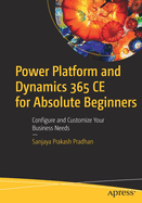 Power Platform and Dynamics 365 CE for Absolute Beginners: Configure and Customize Your Business Needs
