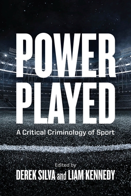 Power Played: A Critical Criminology of Sport - Silva, Derek (Editor), and Kennedy, Liam (Editor)