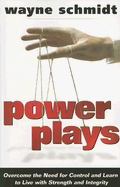 Power Plays: Overcome the Need for Control and Learn to Live with Strength and Integrity