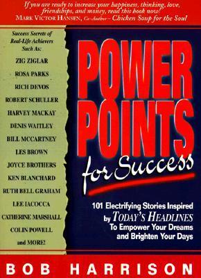 Power Points for Success: 101 Electrifying Stories from Today's Headlines to Empower Your Dreams and Brighten Your Day - Harrison, Bob