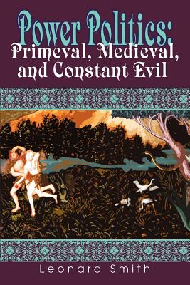 Power Politics: Primeval, Medieval, and Constant Evil - Smith, Leonard