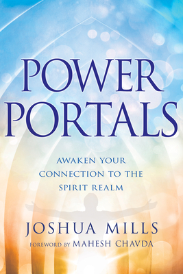 Power Portals: Awaken Your Connection to the Spirit Realm - Mills, Joshua, and Chavda, Mahesh (Foreword by)