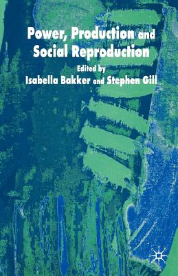 Power, Production and Social Reproduction: Human In/Security in the Global Political Economy - Gill, S (Editor), and Bakker, I (Editor)