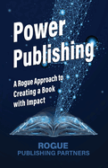 Power Publishing: A Rogue Approach to Creating a Book with Impact