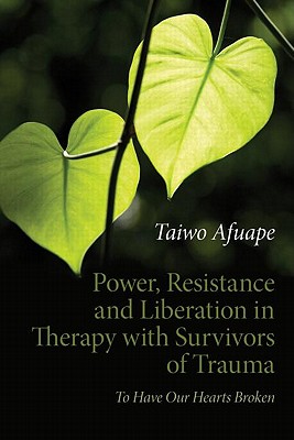 Power, Resistance and Liberation in Therapy with Survivors of Trauma: To Have Our Hearts Broken - Afuape, Taiwo