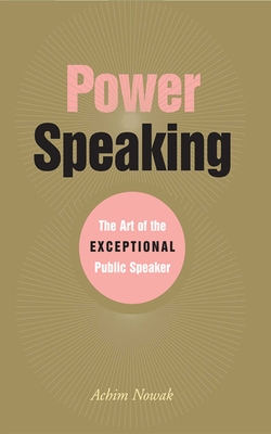 Power Speaking: The Art of the Exceptional Public Speaker - Nowak, Achim