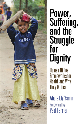 Power, Suffering, and the Struggle for Dignity: Human Rights Frameworks for Health and Why They Matter - Yamin, Alicia Ely, Professor, and Farmer, Paul (Contributions by)