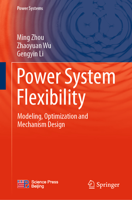 Power System Flexibility: Modeling, Optimization and Mechanism Design - Zhou, Ming, and Wu, Zhaoyuan, and Li, Gengyin