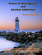 Power to Heal Opioid and Alcohol Addiction: Recovery Workbook