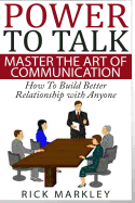 Power To Talk: Master the Art of Communication - How to Build Better Relationship with Anyone