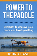 Power to the Paddle: : Exercises to Improve Your Canoe and Kayak Paddling