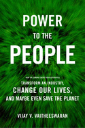 Power to the People: How the Coming Energy Revolution Will Transform an Industry, Change Our Lives, and Maybe Even Save the Planet