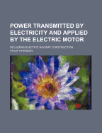 Power Transmitted by Electricity and Applied by the Electric Motor: Including Electric Railway Construction
