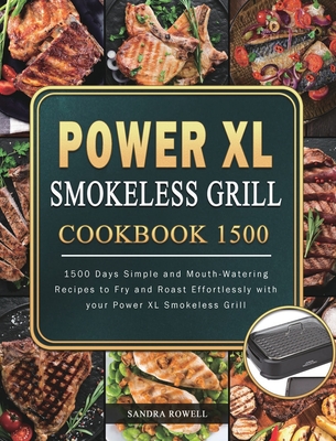 Power XL Smokeless Grill Cookbook 1500: 1500 Days Simple and Mouth-Watering Recipes to Fry and Roast Effortlessly with your Power XL Smokeless Grill - Rowell, Sandra