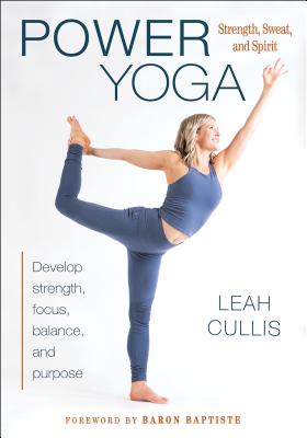 Power Yoga: Strength, Sweat, and Spirit - Cullis, Leah, and Baptiste, Baron (Foreword by)