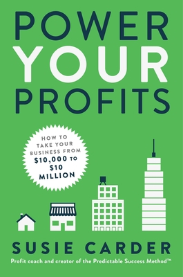 Power Your Profits: How to Take Your Business from $10,000 to $10,000,000 - Carder, Susie