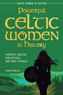 Powerful Celtic Women in History: Warrior Queens, Priestesses, and Wise Women