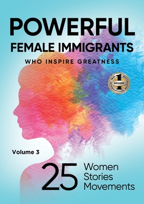 POWERFUL FEMALE IMMIGRANTS Volume 3: 25 Women 25 Stories 25 Movements - Agaraj, Migena, and Amador, Paulina, and Butler, Michael D (Compiled by)