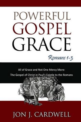 Powerful Gospel Grace: Romans 1-3 - Cardwell, Jon J