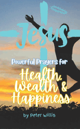 Powerful Prayers for Health, Wealth and Happiness: Unique and powerful prayers to help you to forgive, accept, build and gain the comfort and resources you need.