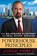 Powerhouse Principles: The Billionaire Blueprint for Real Estate Success - Perez, Jorge, and Trump, Donald J (Foreword by)