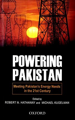 Powering Pakistan: Meeting Pakistan's Energy Needs in the 21st Century - Hathaway, Robert M (Editor), and Kugelman, Michael (Editor)