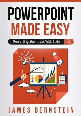 PowerPoint Made Easy: Presenting Your Ideas With Style - Bernstein, James
