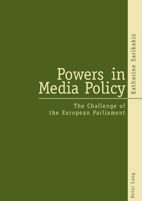 Powers in Media Policy: The Challenge of the European Parliament - Sarikakis, Katharine