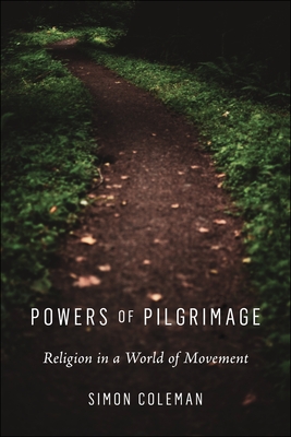 Powers of Pilgrimage: Religion in a World of Movement - Coleman, Simon