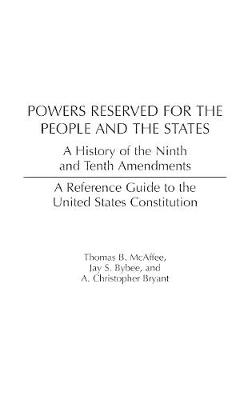 Powers Reserved for the People and the States: A History of the Ninth and Tenth Amendments - McAffee, Thomas, and Bybee, Jay