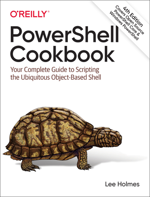 PowerShell Cookbook: Your Complete Guide to Scripting the Ubiquitous Object-Based Shell - Holmes, Lee
