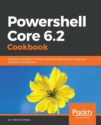 Powershell Core 6.2 Cookbook: Leverage command-line shell scripting to effectively manage your enterprise environment - Peters, Jan-Hendrik