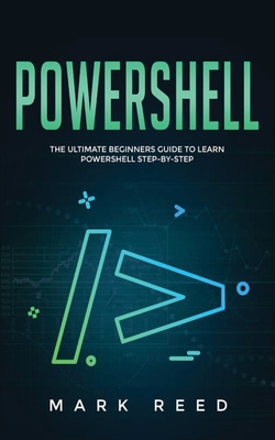 PowerShell: The Ultimate Beginners Guide to Learn PowerShell Step-By-Step - Reed, Mark