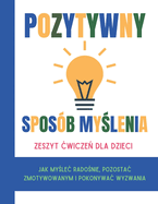 Pozytywny Spos?b my lenia Zeszyt cwicze  dla dzieci (Wydanie polskie): Jak my lec rado nie, pozostac zmotywowanym i pokonywac wyzwania