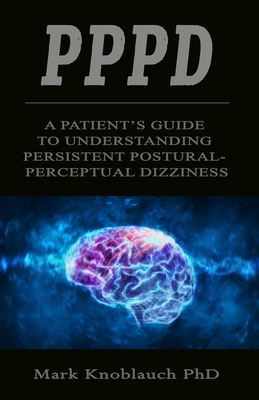 Pppd: A patient's guide to understanding persistent postural-perceptual dizziness - Knoblauch, Mark, PhD