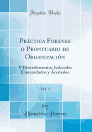 Prctica Forense o Prontuario de Organizacin, Vol. 1: Y Procedimientos Judiciales Concordados y Anotados (Classic Reprint)