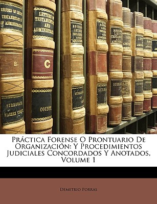 Prctica Forense O Prontuario De Organizacin: Y Procedimientos Judiciales Concordados Y Anotados, Volume 1 - Porras, Demetrio