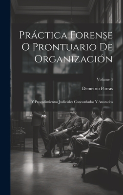 Prctica Forense O Prontuario De Organizacin: Y Procedimientos Judiciales Concordados Y Anotados; Volume 3 - Porras, Demetrio