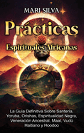 Prcticas Espirituales Africanas: La gua definitiva sobre santera, yoruba, orishas, espiritualidad negra, veneracin ancestral, maat, vud haitiano y hoodoo