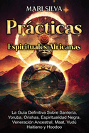 Prcticas Espirituales Africanas: La gua definitiva sobre santera, yoruba, orishas, espiritualidad negra, veneracin ancestral, maat, vud haitiano y hoodoo