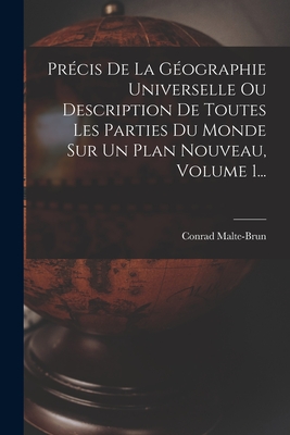 Prcis De La Gographie Universelle Ou Description De Toutes Les Parties Du Monde Sur Un Plan Nouveau, Volume 1... - Malte-Brun, Conrad