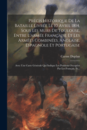 Prcis Historique De La Bataille Livre Le 10 Avril 1814, Sous Les Murs De Toulouse, Entre L'arme Franaise Et Les Armes Combines, Anglaise, Espagnole Et Portugaise: Avec Une Carte Gnrale Qui Indique Les Positions Occupes Par Les Franais, Et...