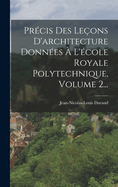 Pr?cis Des Le?ons D'architecture Donn?es ? L'?cole Royale Polytechnique, Volume 1...