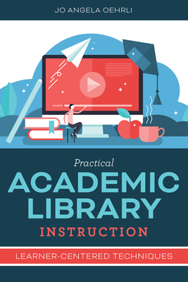 Practical Academic Library Instruction: Learner-Centered Techniques - Oehrli, Jo Angela