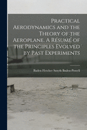 Practical Aerodynamics and the Theory of the Aeroplane. A Rsum of the Principles Evolved by Past Experiments